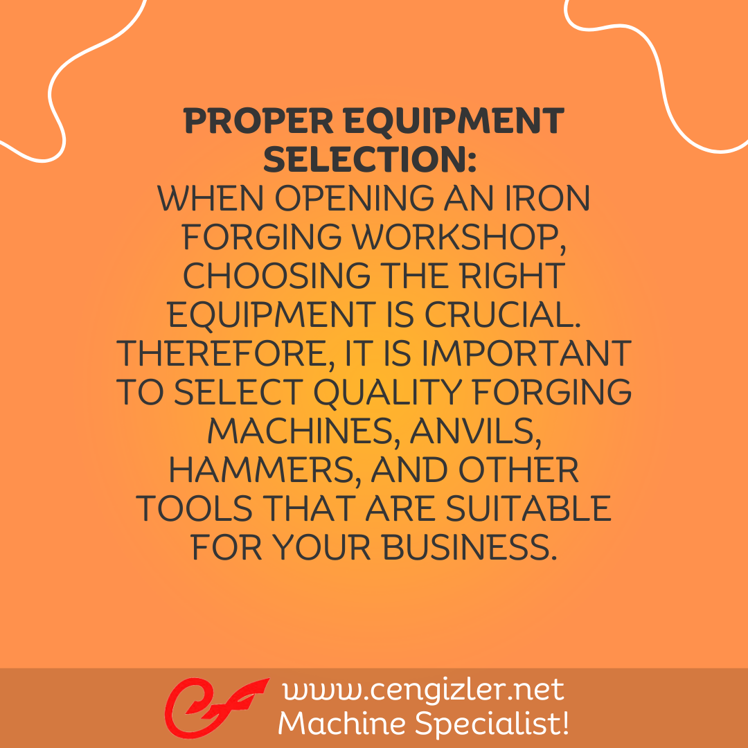 2 Proper equipment selection When opening an iron forging workshop, choosing the right equipment is crucial. Therefore, it is important to select quality forging machines, anvils, hammers, and other tools that are suitable for your business
